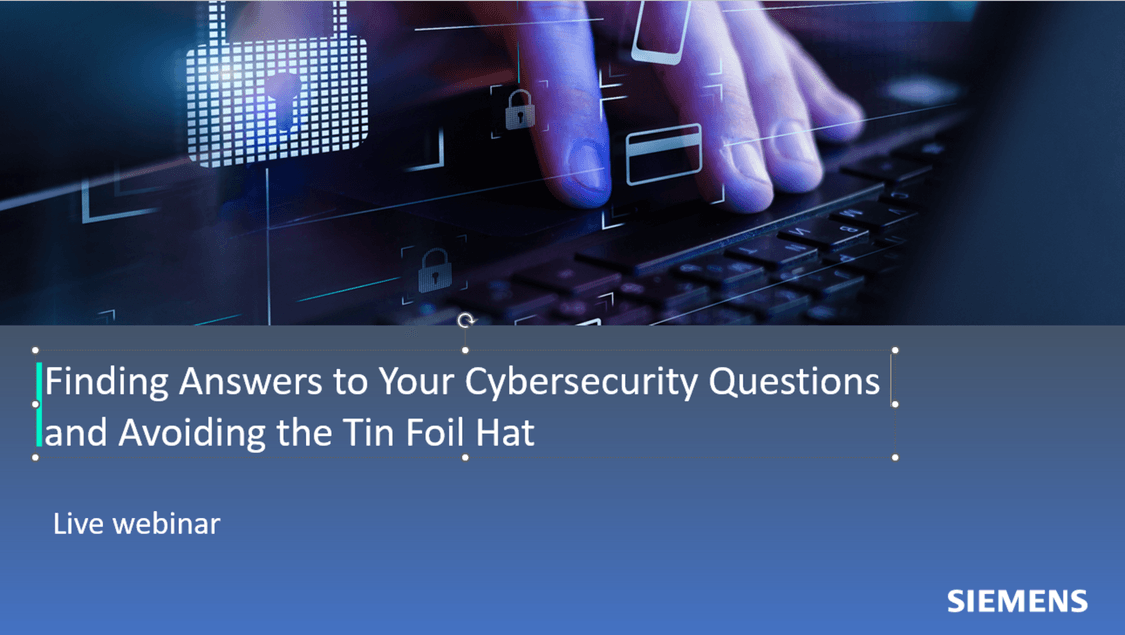 Image depicts hands typing on a keyboard with digital overlay of a lock. Image reads "Finding answers to your cybersecurity questions and avoiding the tin foil hat". Live webinar from Siemens"