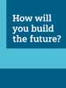 How will you build the future?